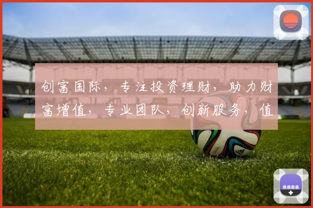 创富国际，专注投资理财，助力财富增值，专业团队，创新服务，值得信赖，三重保障，投资无忧。