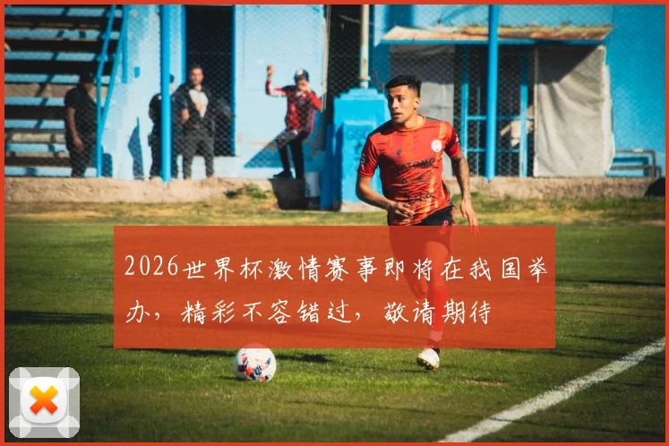 2026世界杯激情赛事即将在我国举办，精彩不容错过，敬请期待