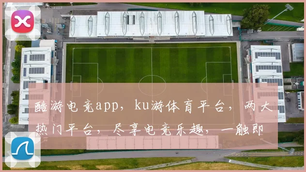 酷游电竞app，ku游体育平台，两大热门平台，尽享电竞乐趣，一触即达