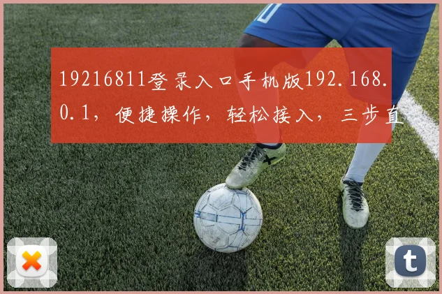 19216811登录入口手机版192.168.0.1，便捷操作，轻松接入，三步直达，必看教程
