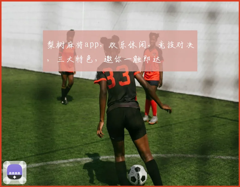 梨树麻将app，欢乐休闲，竞技对决，三大特色，邀你一触即达