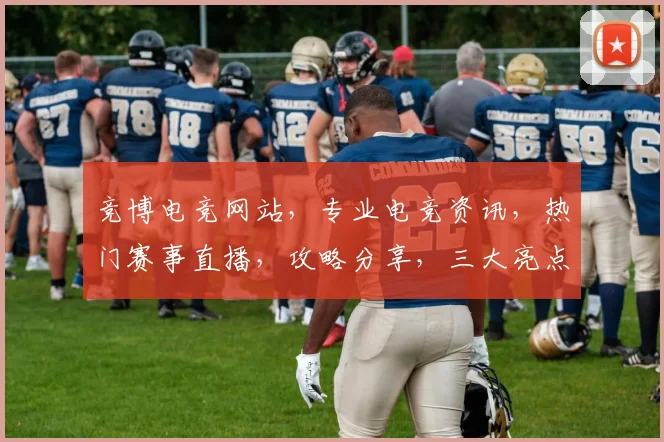 竞博电竞网站，专业电竞资讯，热门赛事直播，攻略分享，三大亮点，一网打尽