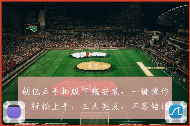 创亿云手机版下载安装，一键操作，轻松上手，三大亮点，不容错过，体验极致流畅
