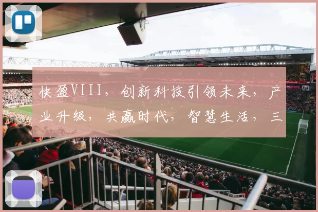快盈VIII，创新科技引领未来，产业升级，共赢时代，智慧生活，三步跨越
